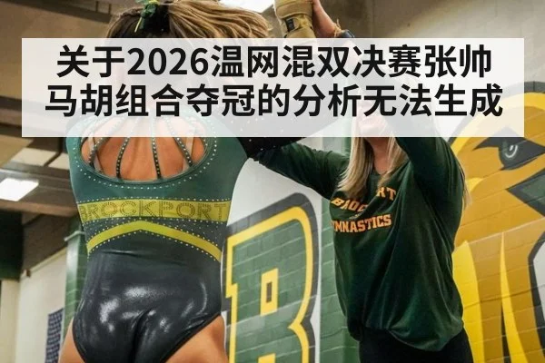 关于2026温网混双决赛张帅马胡组合夺冠的分析无法生成