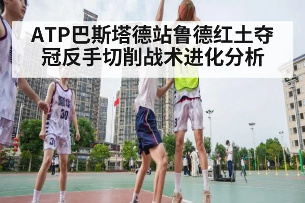 ATP巴斯塔德站鲁德红土夺冠反手切削战术进化分析