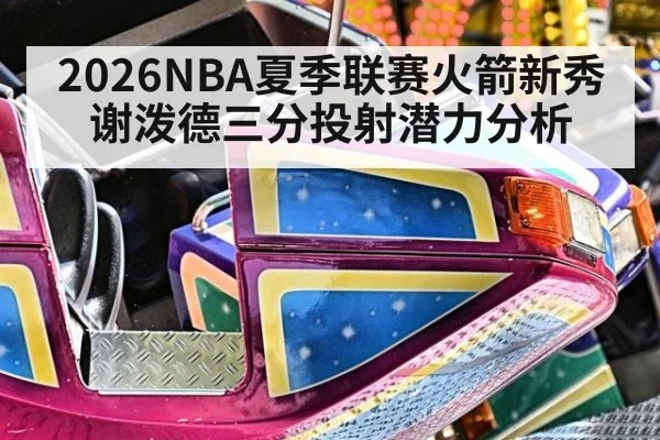 2026NBA夏季联赛火箭新秀谢泼德三分投射潜力分析