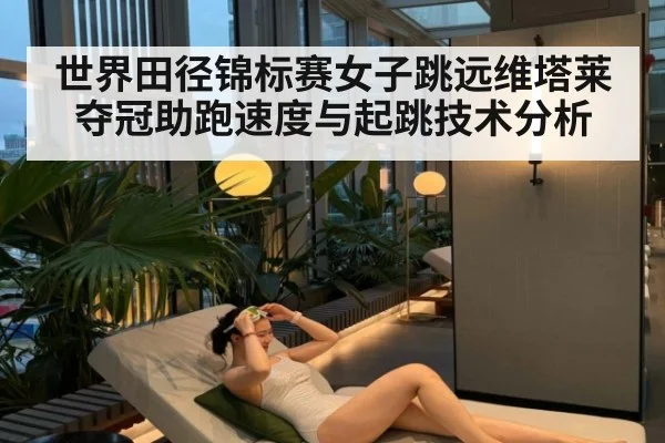 世界田径锦标赛女子跳远维塔莱夺冠助跑速度与起跳技术分析