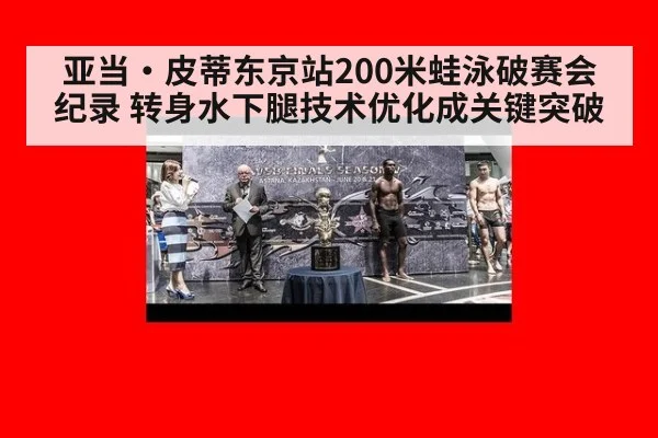 亚当·皮蒂东京站200米蛙泳破赛会纪录 转身水下腿技术优化成关键突破